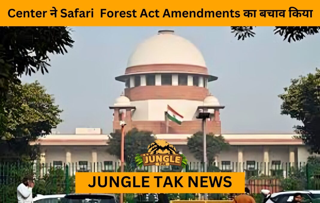 Center ने Safari Forest Act Amendments का बचाव किया