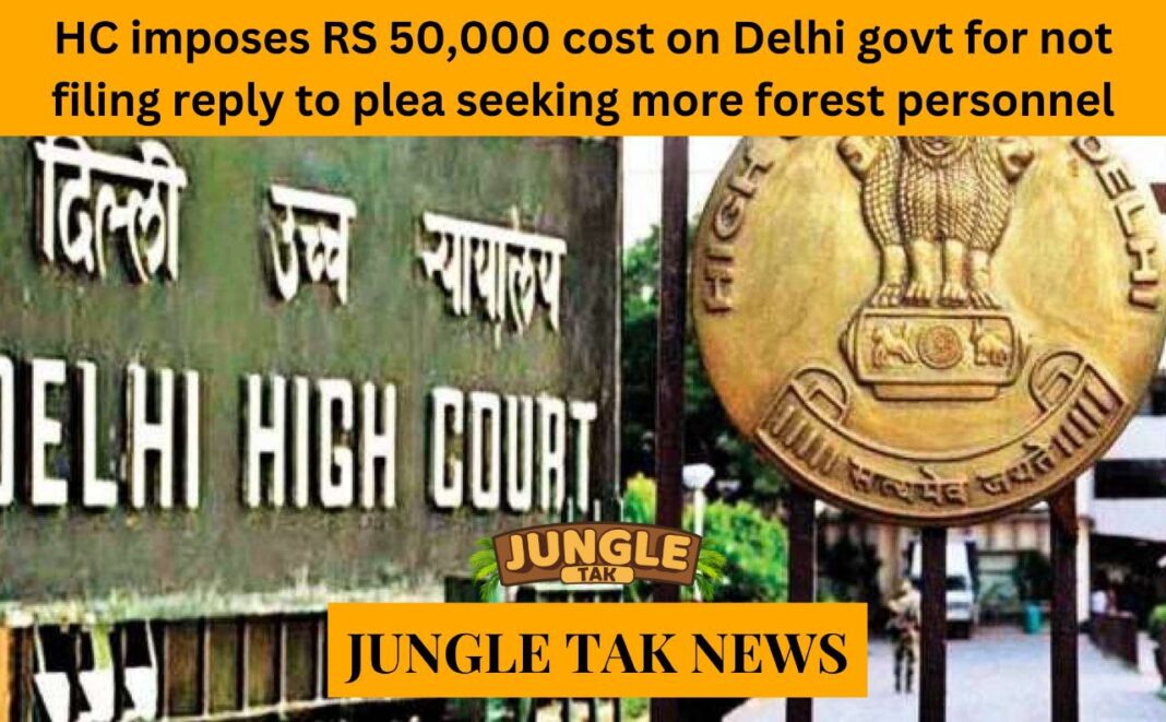 HC imposes Rs 50,000 cost on Delhi Govt for not filing reply to plea seeking more forest personnel and their protection