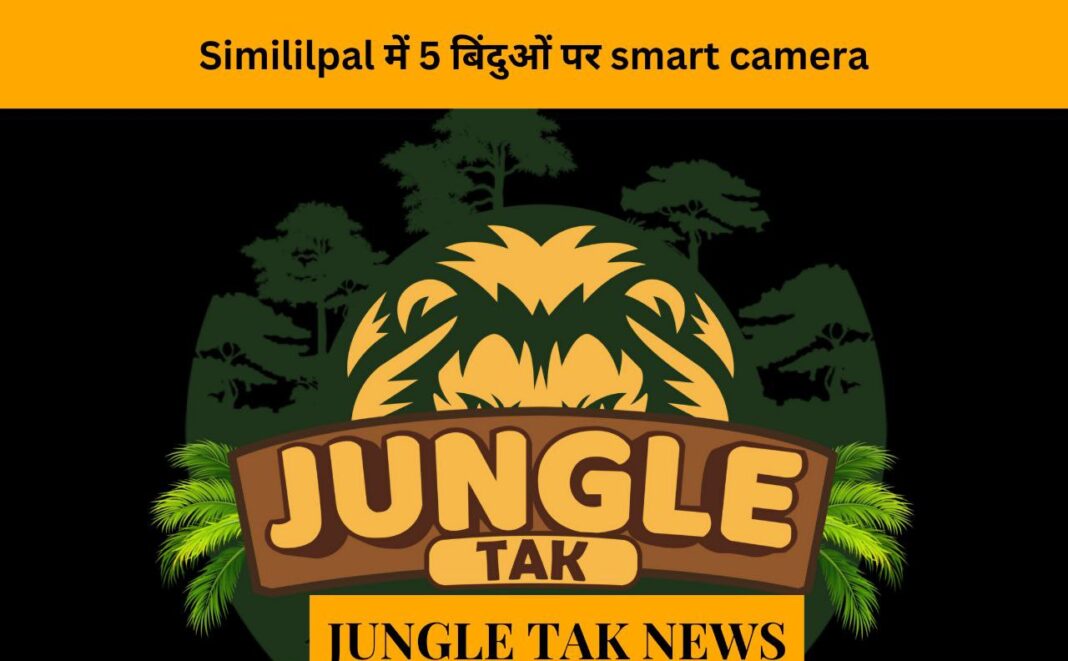 Smart cams at 5 points in Similipal- JUNGLE TAK