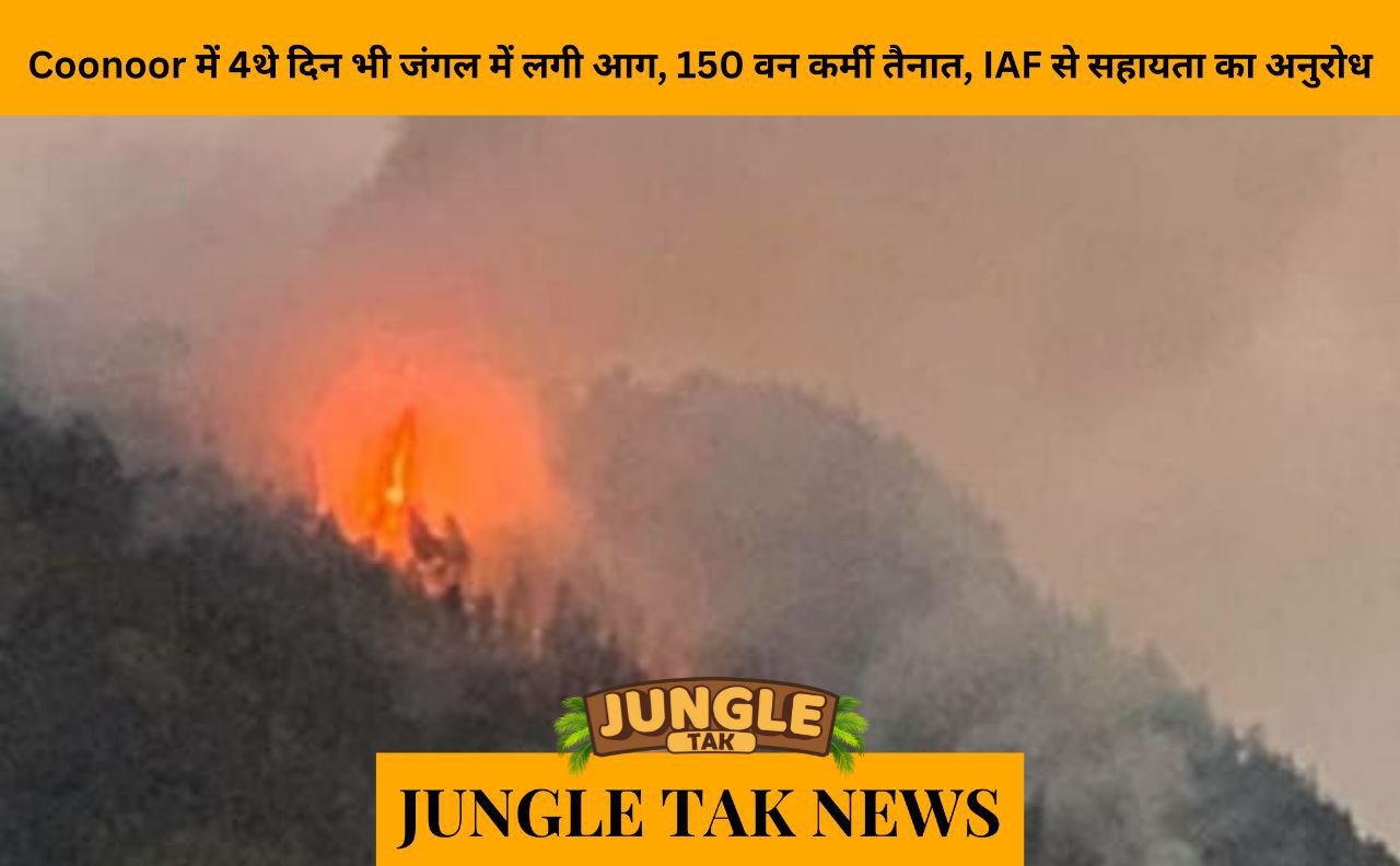 As forest fire blazes in Coonoor for 4th day, 150 Forest personnel deployed, IAF assistance requested- JUNGLE TAK