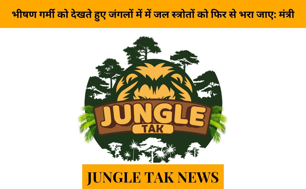Water sources in forests to be replenished in view of scorching heat: Minister- JUNGLE TAK