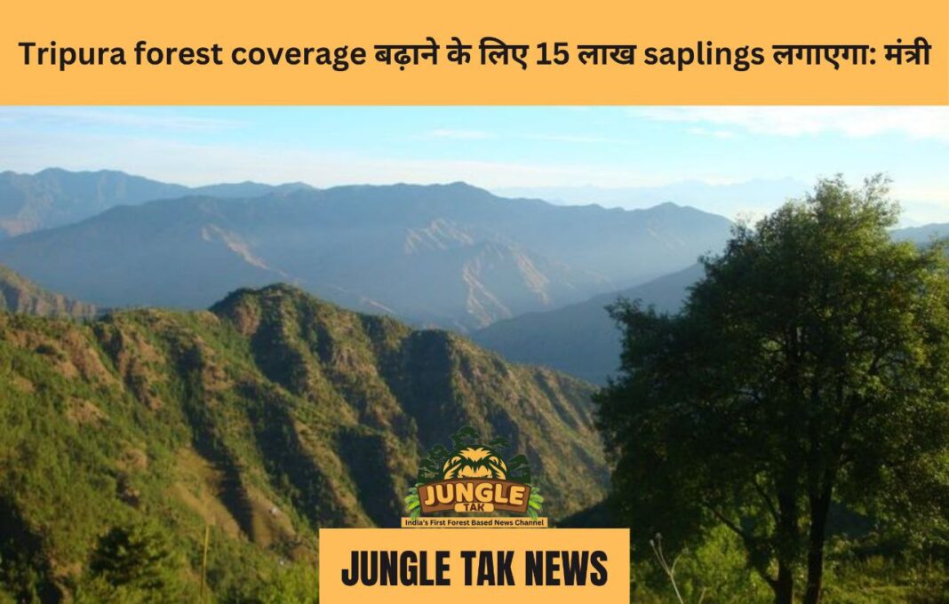 Tripura forest coverage बढ़ाने के लिए 15 लाख saplings लगाएगा: मंत्री- JUNGLE TAK