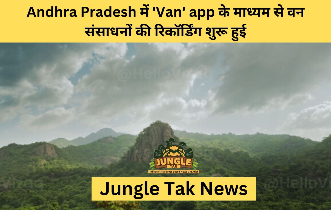 Andhra Pradesh में 'Van' app के माध्यम से वन संसाधनों की रिकॉर्डिंग शुरू हुई- JUNGLE TAK