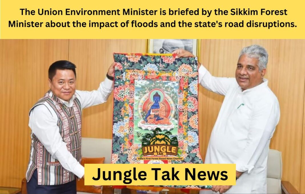 Sikkim के वन मंत्री ने केंद्रीय पर्यावरण मंत्री को राज्य भर में बाढ़ के प्रभाव और सड़क अवरोधों के बारे में जानकारी दी- JUNGLE TAK