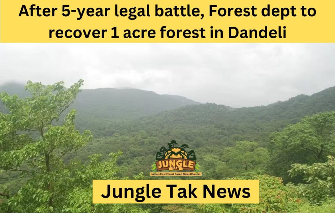 5 साल की कानूनी लड़ाई के बाद वन विभाग Dandeli में 1 एकड़ जंगल वापस लेगा-JUNGLE TAK