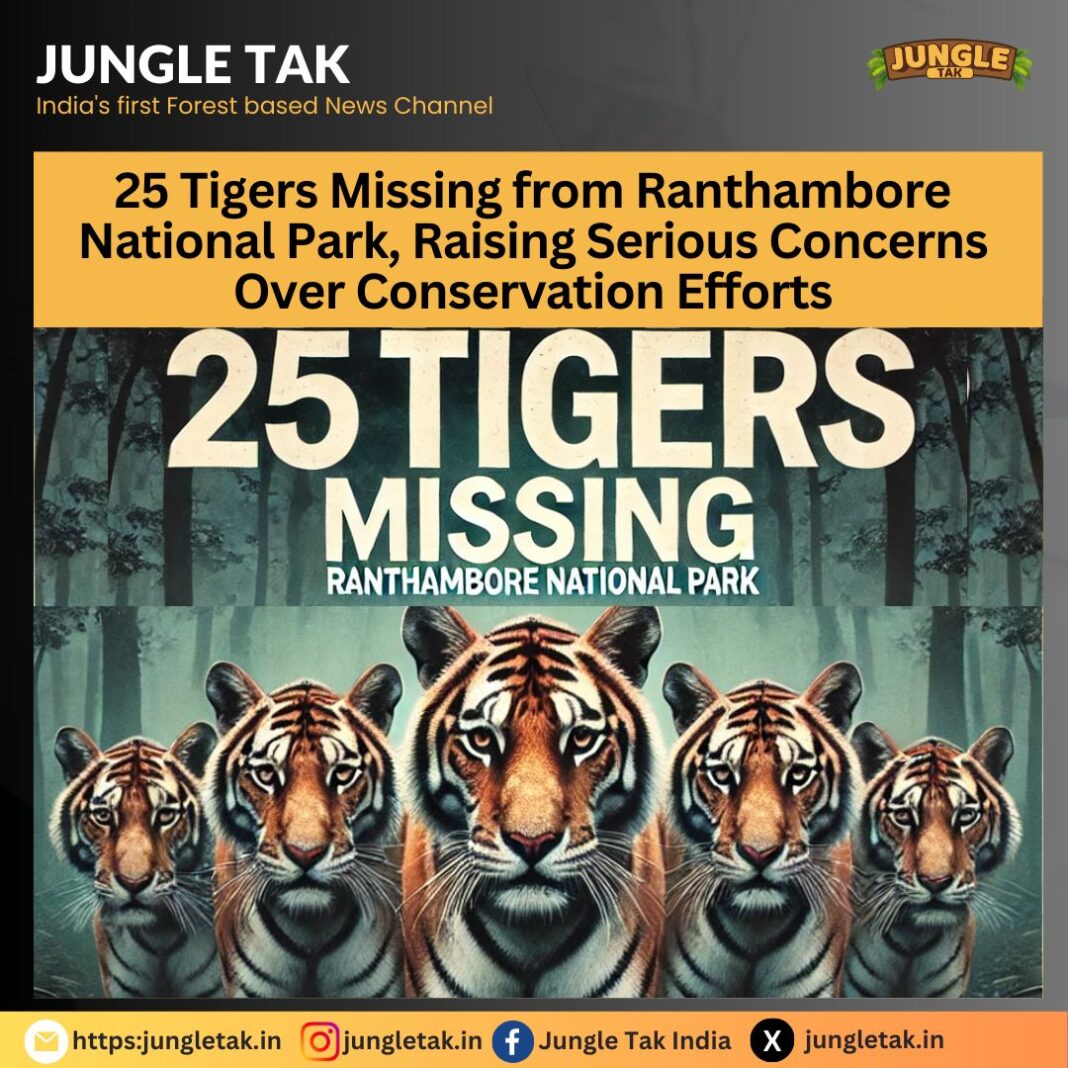 Ranthambore National Park: 25 out of 75 tigers reported missing, raising serious concerns- JUNGLE TAK