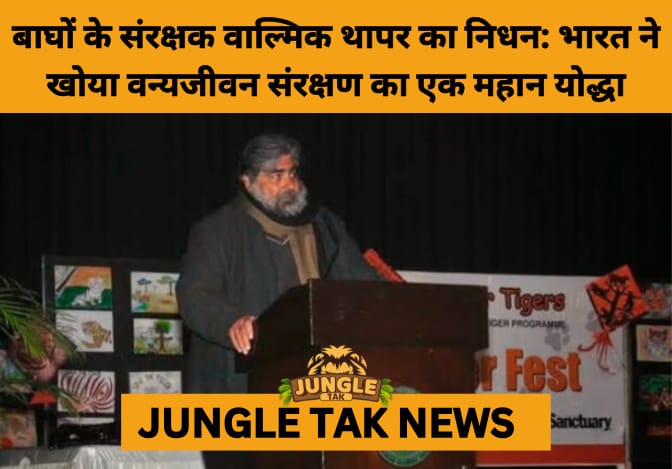 In Memoriam: Valmik Thapar (1952–2025) — The Voice and Soul of India’s Tigers- JUNGLE TAK