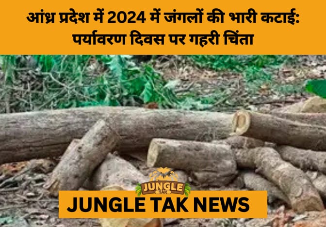 Andhra Pradesh Faces Alarming Forest Loss in 2024, Threatening Climate Goals Despite Past Gains- JUNGLE TAK