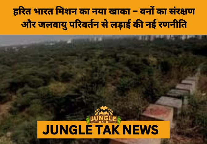 Revamped Green India Mission Targets Ecological Hotspots to Boost Climate Resilience and Forest Restoration- JUNGLE TAK