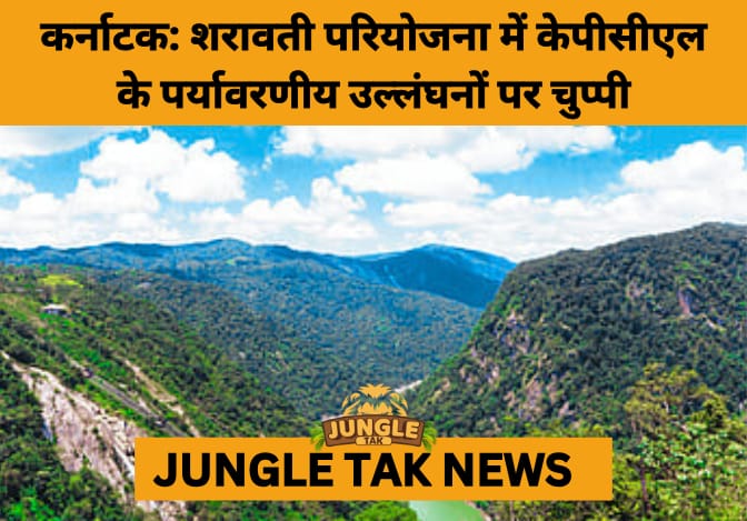 Sharavathi PSP Sparks Outcry Over Forest Violations, Lack of Transparency, and Ecological Threats- JUNGLE TAK