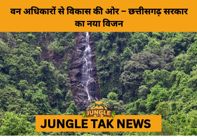 Forest Rights and Peace: Chhattisgarh’s Bold Path to Tribal Empowerment and Naxal Decline- JUNGLE TAK