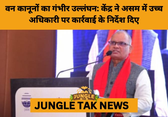 Assam Forest Chief Faces Legal Action Over Illegal Commando Camps on Protected Land- JUNGLE TAK