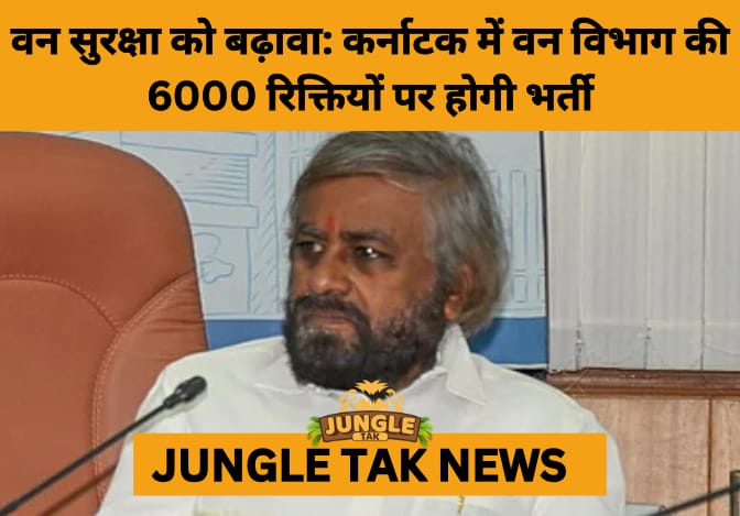 Karnataka to Recruit 6,000 Forest Staff in Major Push for Conservation and Jobs- JUNGLE TAK