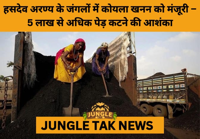 Greenlight to Destruction: Hasdeo Forest Clearance Sparks Uproar Over Coal Mining- JUNGLE TAK