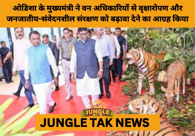 Odisha CM Charts Green and Inclusive Vision: Focus on Tribal Welfare, Forest Protection, and Zero Tolerance on Corruption- JUNGLE TAK