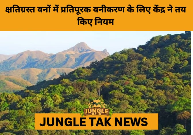 Centre Issues New Rules Allowing Degraded Forests for Compensatory Afforestation Under Green Credit Scheme- JUNGLE TAK