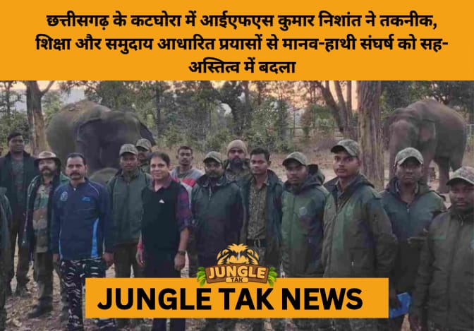 Katghora Model: IFS Officer Kumar Nishant’s Community-Driven Blueprint for Human-Elephant Coexistence in Chhattisgarh- JUNGLE TAK
