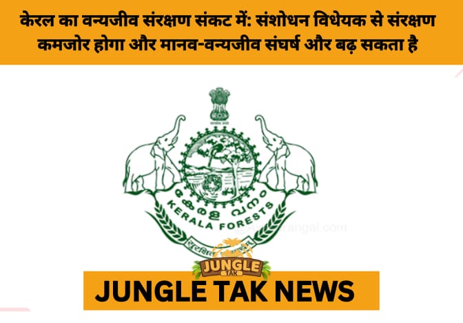 NGO Slams Kerala Amendment Bill for Undermining Wildlife Protection- JUNGLE TAK