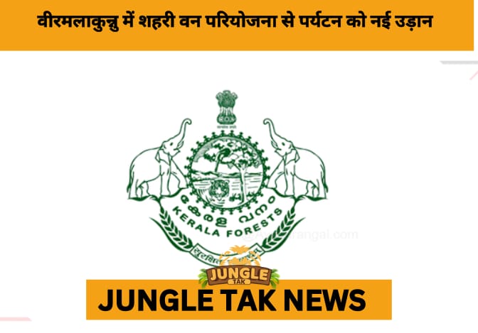 MoEF Clears 38-Hectare Urban Forest Project at Veermalakunnu to Boost Ecotourism in Kasaragod- JUNGLE TAK