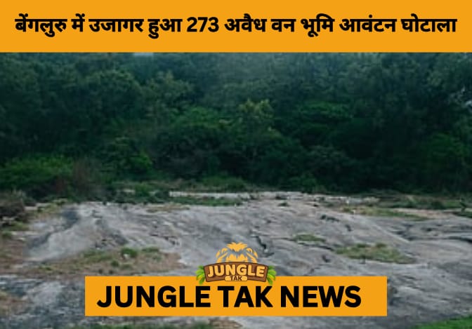 273 Illegal Forest Land Grants Exposed in Bengaluru: 450 Acres Set for Reclamation Amid Urbanization Concerns- JUNGLE TAK