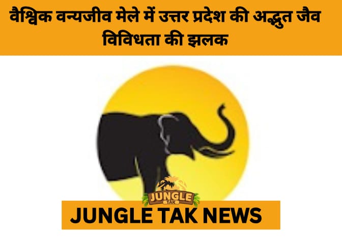 Uttar Pradesh Showcases Eco-Tourism Excellence at Global Wildlife Fair 2025 in New Delhi- JUNGLE TAK