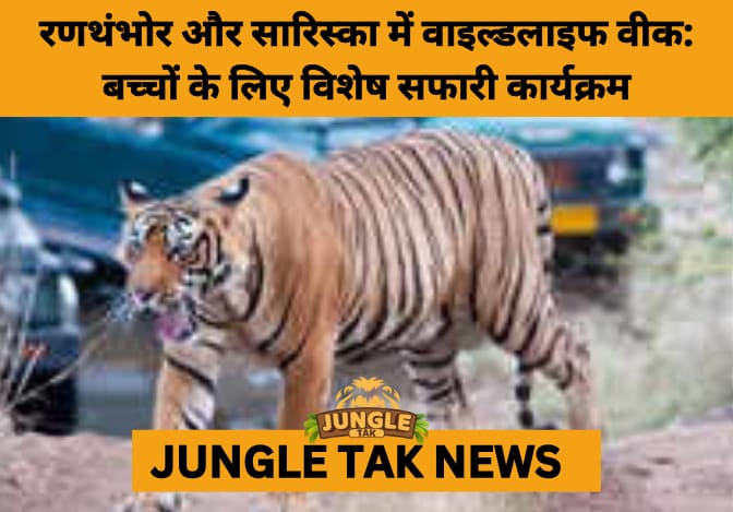 Ranthambore and Sariska Tiger Reserves Celebrate Wildlife Week with Community and Student Engagement Initiatives- JUNGLE TAK