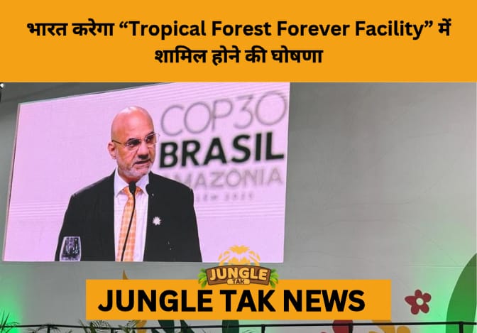 India Joins Global ‘Tropical Forest Forever Facility’ as Observer, Strengthening Climate Finance Diplomacy Ahead of COP30- JUNGLE TAK