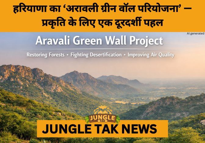 Haryana Launches Aravali Green Wall Project to Restore Fragile Ecosystem by 2030- JUNGLE TAK