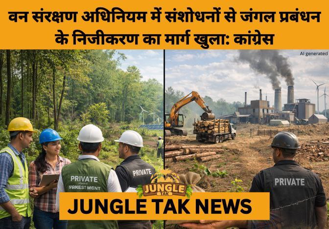 Congress Flags ‘Privatisation of Forests’ Fears After Forest Conservation Act Amendments- JUNGLE TAK