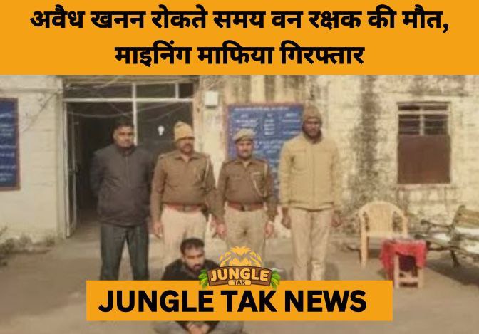 Mining Mafia Arrested in Dholpur for Crushing Forest Guard to Death- JUNGLE TAK